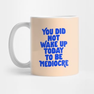 You Did Not Wake Up Today to Be Mediocre in Blue and Cream Mug